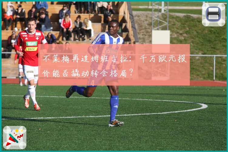 不莱梅再追姆班古拉:千万欧元报价能否撬动转会格局?