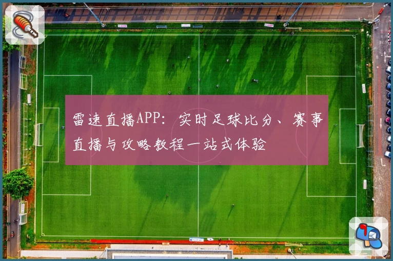 雷速直播APP：实时足球比分、赛事直播与攻略教程一站式体验