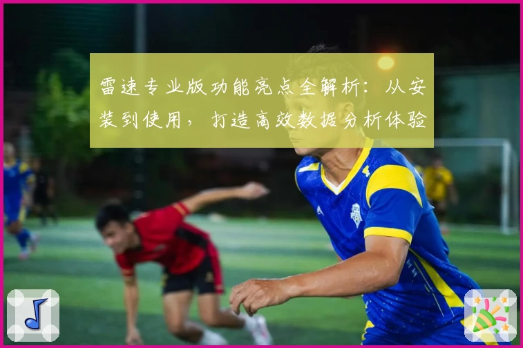 雷速专业版功能亮点全解析:从安装到使用,打造高效数据分析体验