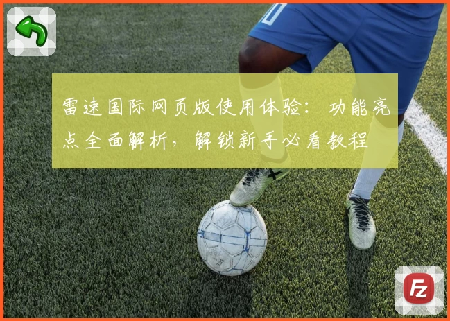 雷速国际网页版使用体验：功能亮点全面解析，解锁新手必看教程