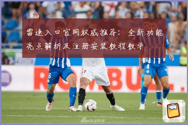 雷速入口官网权威推荐:全新功能亮点解析及注册安装教程教学