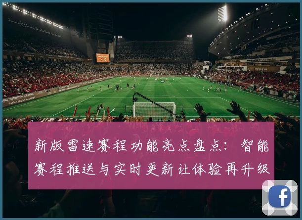 新版雷速赛程功能亮点盘点：智能赛程推送与实时更新让体验再升级