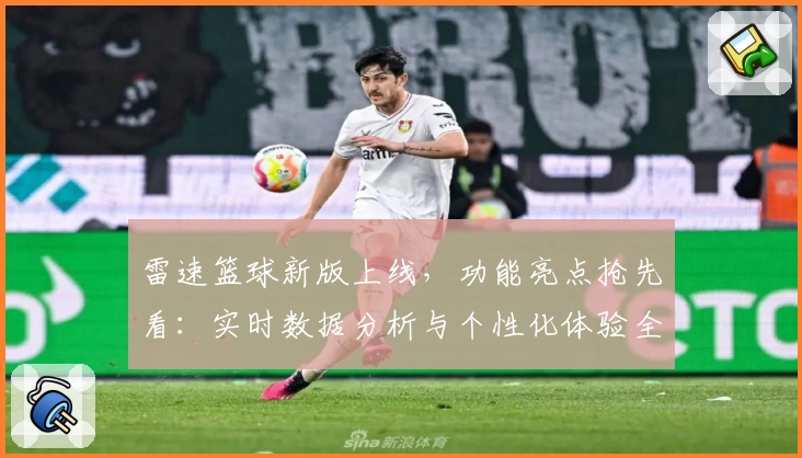 雷速篮球新版上线，功能亮点抢先看：实时数据分析与个性化体验全面升级