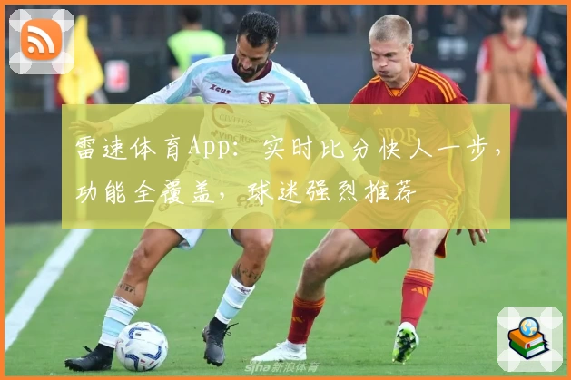 雷速体育App：实时比分快人一步，功能全覆盖，球迷强烈推荐