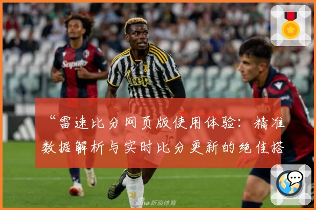 “雷速比分网页版使用体验：精准数据解析与实时比分更新的绝佳搭配”