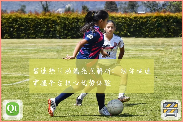 雷速热门功能亮点解析：助你快速掌握平台核心优势体验