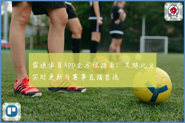 雷速体育App全方位指南：足球比分实时更新与赛事直播首选