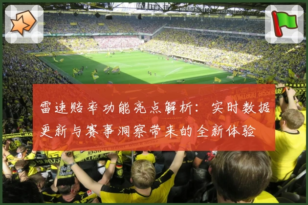 雷速赔率功能亮点解析：实时数据更新与赛事洞察带来的全新体验