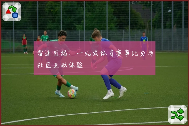 雷速直播：一站式体育赛事比分与社区互动体验