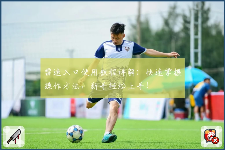 雷速入口使用教程详解：快速掌握操作方法，新手轻松上手！