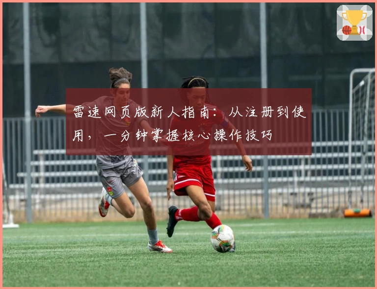 雷速网页版新人指南：从注册到使用，一分钟掌握核心操作技巧