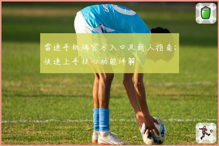 雷速手机端官方入口及新人指南：快速上手核心功能详解