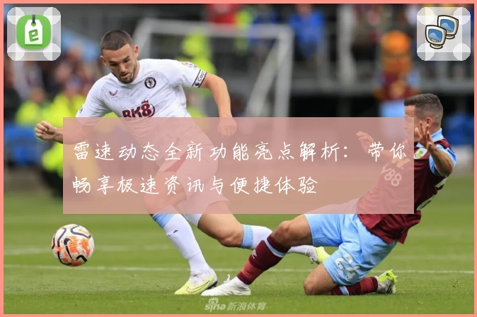 雷速动态全新功能亮点解析：带你畅享极速资讯与便捷体验