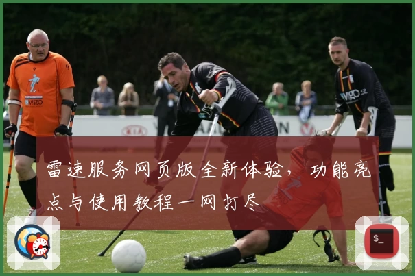 雷速服务网页版全新体验，功能亮点与使用教程一网打尽