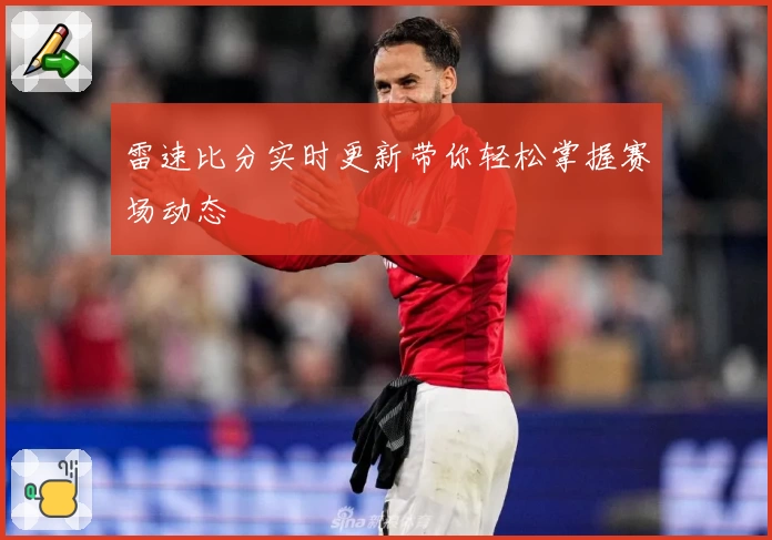 雷速比分实时更新带你轻松掌握赛场动态