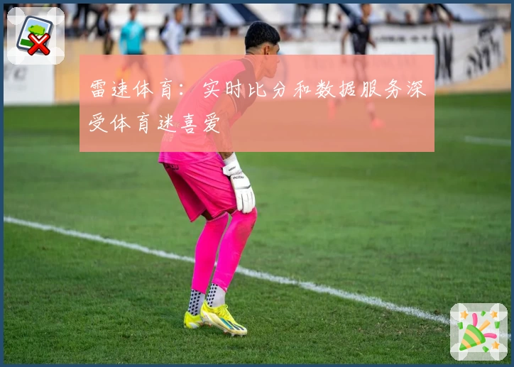 雷速体育：实时比分和数据服务深受体育迷喜爱