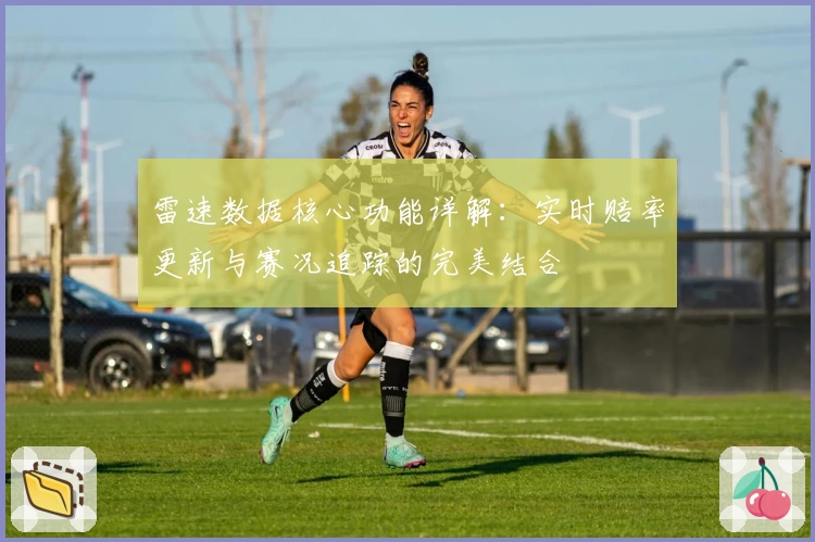 雷速数据核心功能详解：实时赔率更新与赛况追踪的完美结合