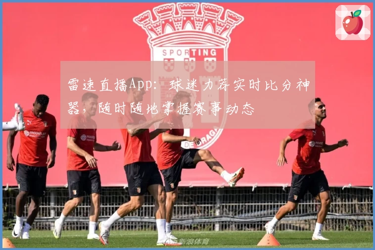 雷速直播App：球迷力荐实时比分神器，随时随地掌握赛事动态