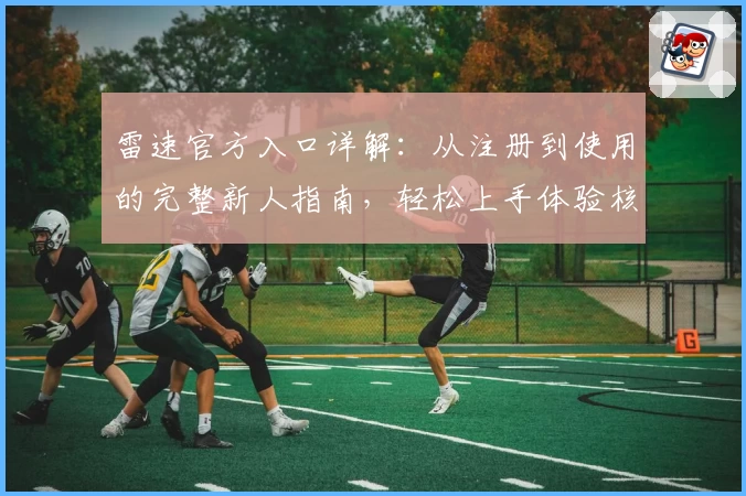 雷速官方入口详解：从注册到使用的完整新人指南，轻松上手体验核心功能