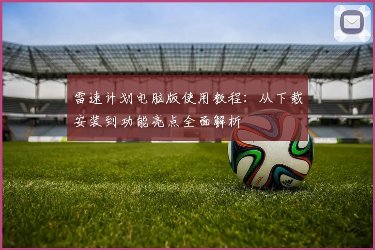 雷速计划电脑版使用教程：从下载安装到功能亮点全面解析