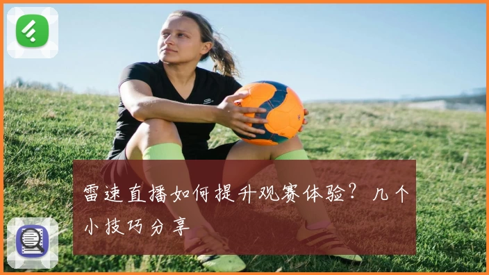 雷速直播如何提升观赛体验?几个小技巧分享
