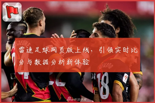 雷速足球网页版上线,引领实时比分与数据分析新体验