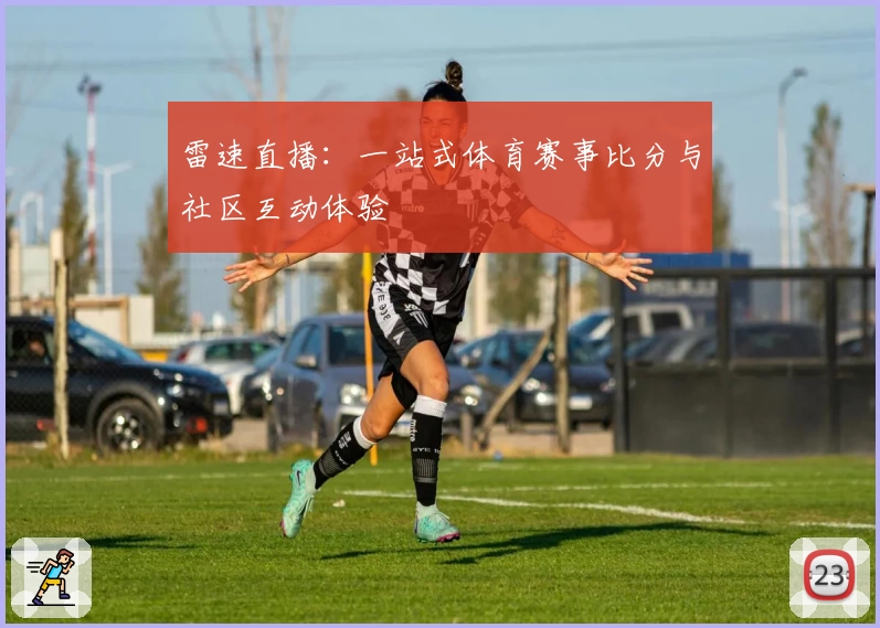 雷速直播:一站式体育赛事比分与社区互动体验