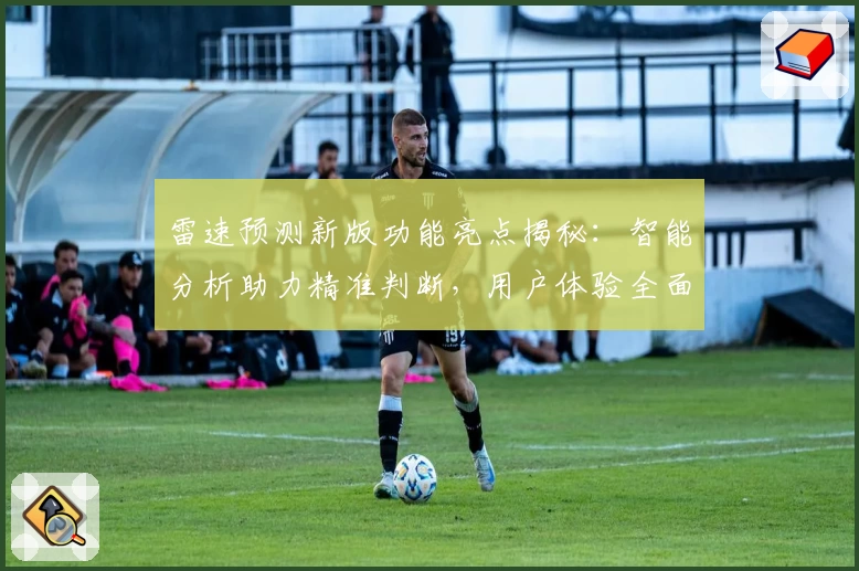 雷速预测新版功能亮点揭秘:智能分析助力精准判断,用户体验全面升级
