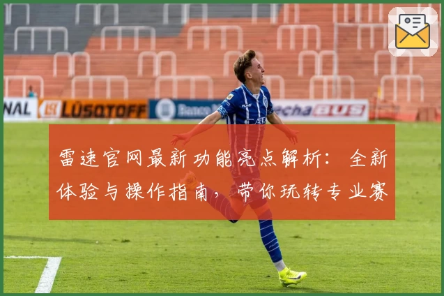 雷速官网最新功能亮点解析：全新体验与操作指南，带你玩转专业赛事资讯平台