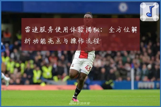 雷速服务使用体验揭秘：全方位解析功能亮点与操作流程