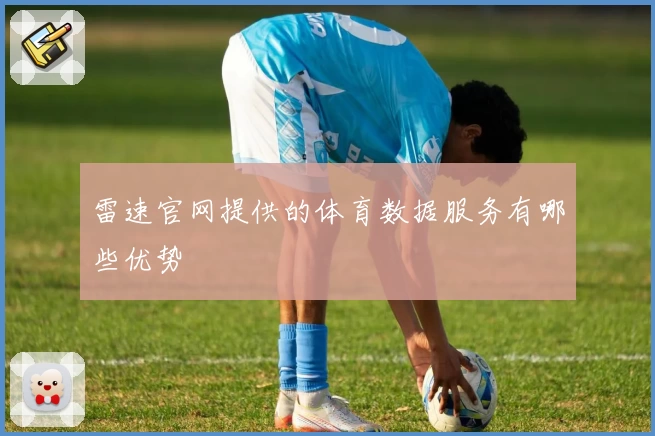 雷速官网提供的体育数据服务有哪些优势