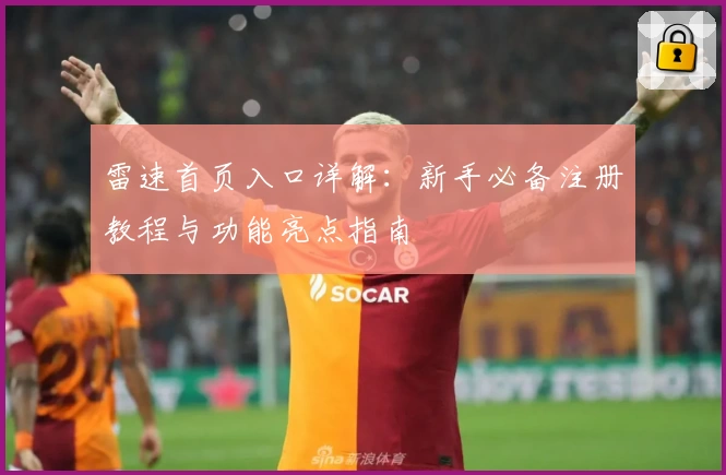 雷速首页入口详解:新手必备注册教程与功能亮点指南