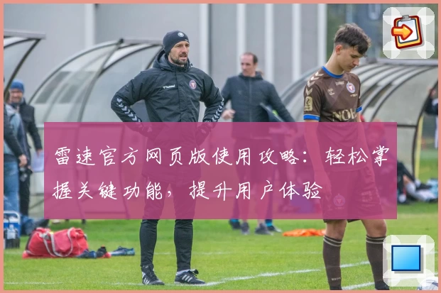 雷速官方网页版使用攻略：轻松掌握关键功能，提升用户体验
