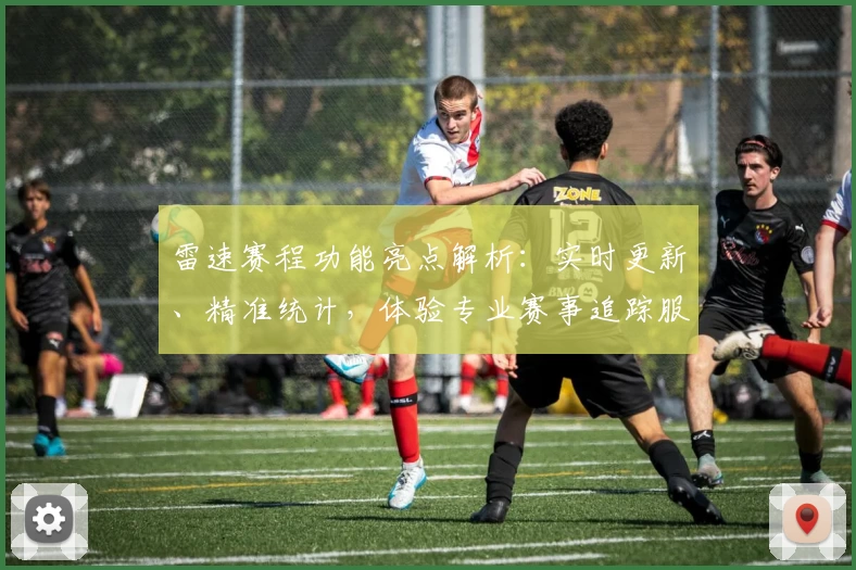 雷速赛程功能亮点解析：实时更新、精准统计，体验专业赛事追踪服务
