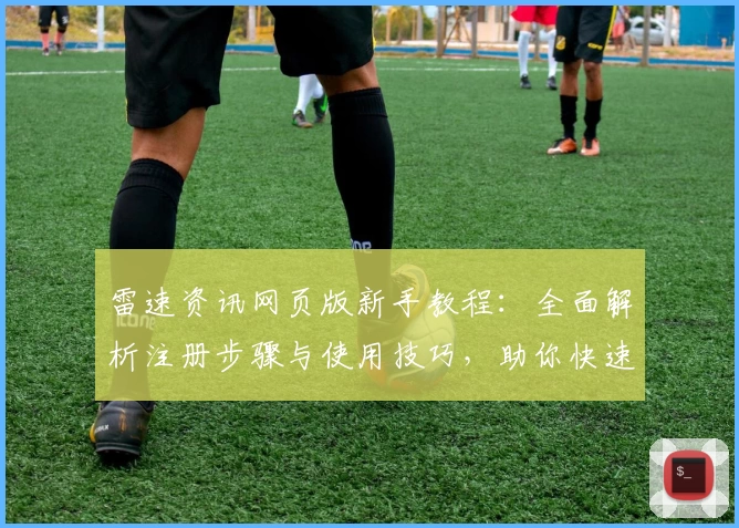 雷速资讯网页版新手教程：全面解析注册步骤与使用技巧，助你快速掌握核心功能