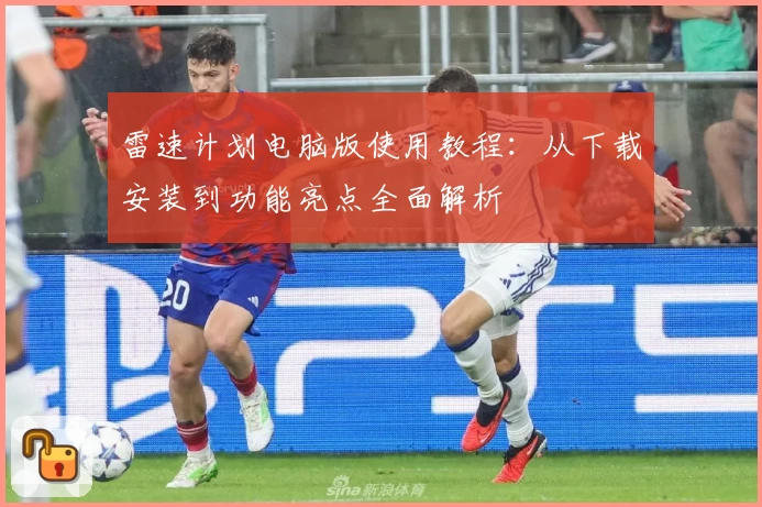 雷速计划电脑版使用教程：从下载安装到功能亮点全面解析