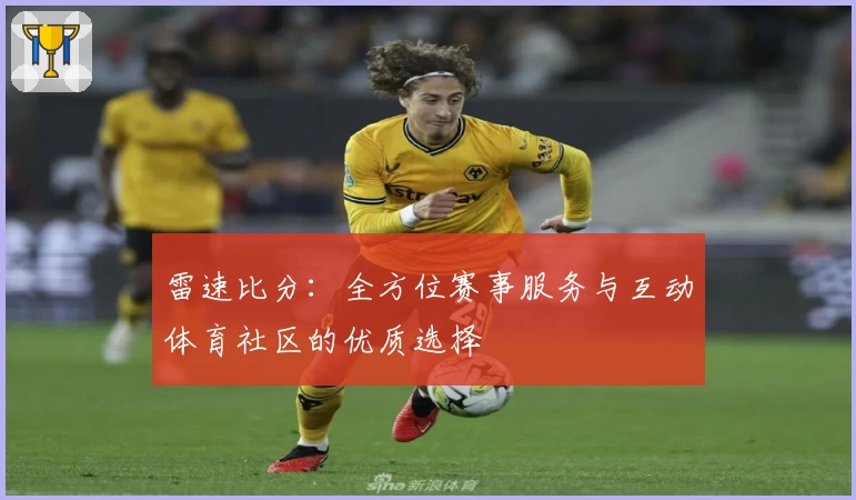 雷速比分:全方位赛事服务与互动体育社区的优质选择