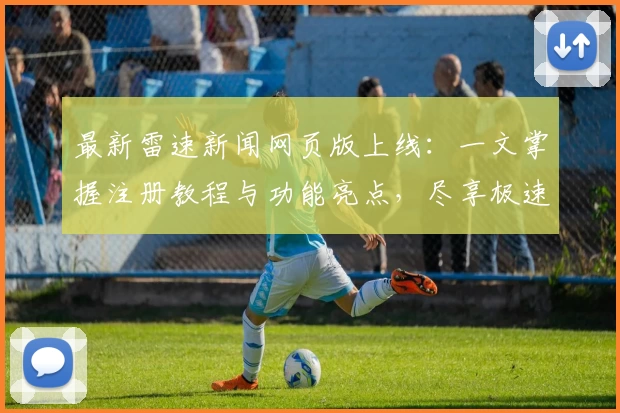 最新雷速新闻网页版上线：一文掌握注册教程与功能亮点，尽享极速资讯体验