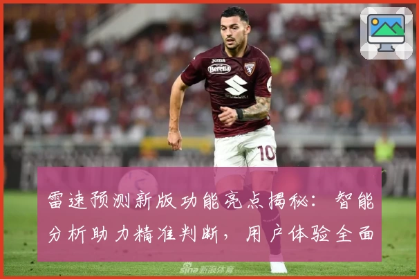 雷速预测新版功能亮点揭秘：智能分析助力精准判断，用户体验全面升级