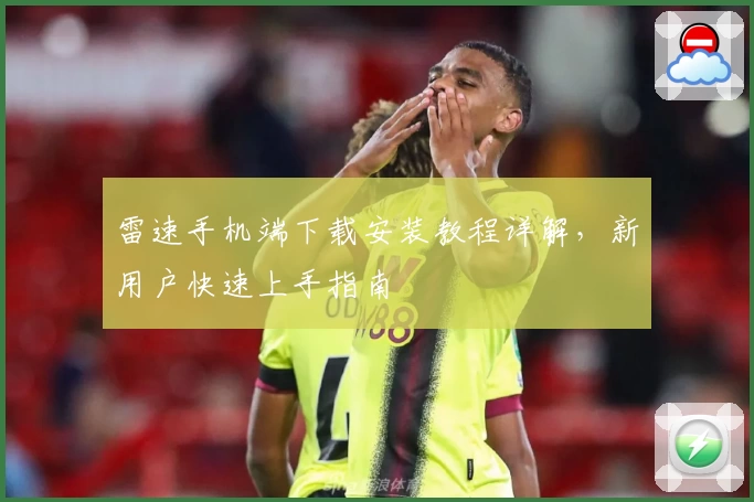 雷速手机端下载安装教程详解，新用户快速上手指南