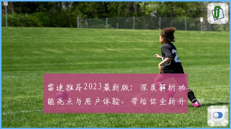 雷速推荐2023最新版：深度解析功能亮点与用户体验，带给你全新升级感受
