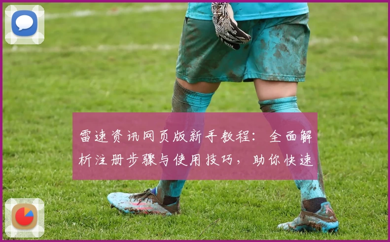 雷速资讯网页版新手教程：全面解析注册步骤与使用技巧，助你快速掌握核心功能