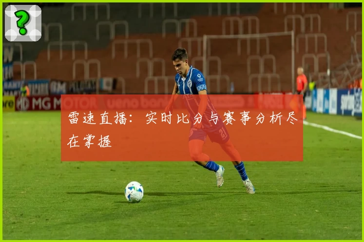 雷速直播:实时比分与赛事分析尽在掌握
