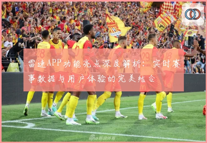 雷速APP功能亮点深度解析：实时赛事数据与用户体验的完美结合
