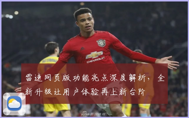 雷速网页版功能亮点深度解析,全新升级让用户体验再上新台阶