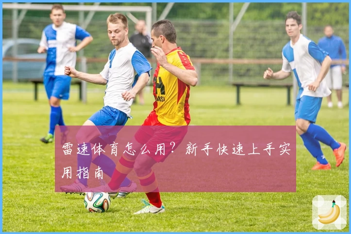 雷速体育怎么用？新手快速上手实用指南