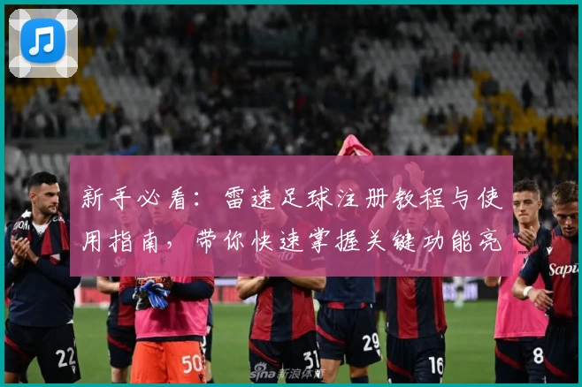 新手必看：雷速足球注册教程与使用指南，带你快速掌握关键功能亮点