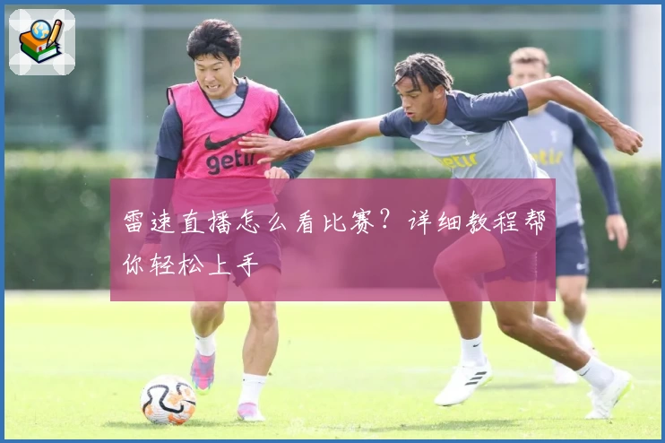 雷速直播怎么看比赛？详细教程帮你轻松上手