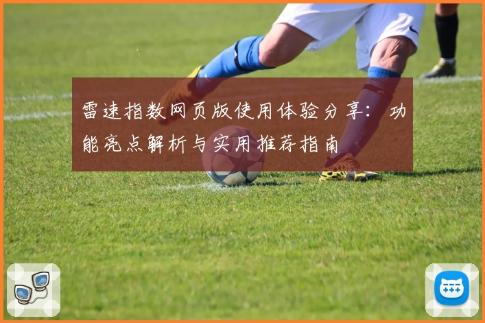 雷速指数网页版使用体验分享：功能亮点解析与实用推荐指南