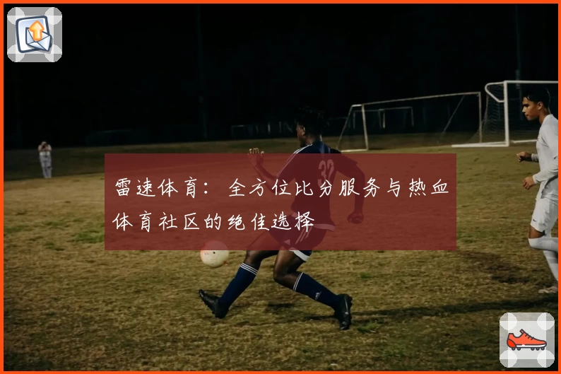 雷速体育：全方位比分服务与热血体育社区的绝佳选择